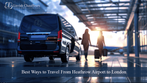 Best Ways to Travel From Heathrow Airport to London - Lavish Chauffeurs