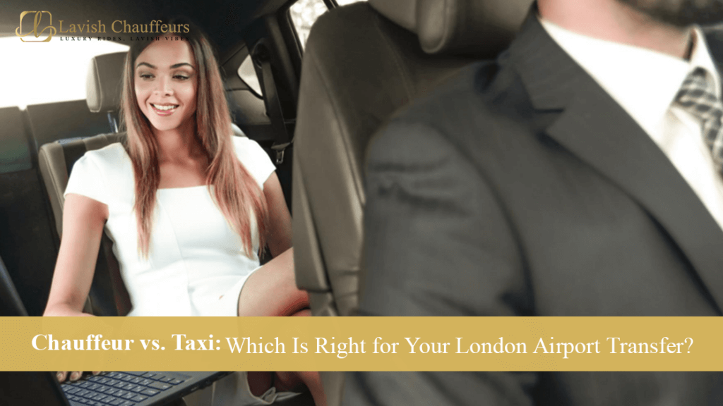 Chauffeur vs. Taxi: Which Is Right for Your London Airport Transfer?