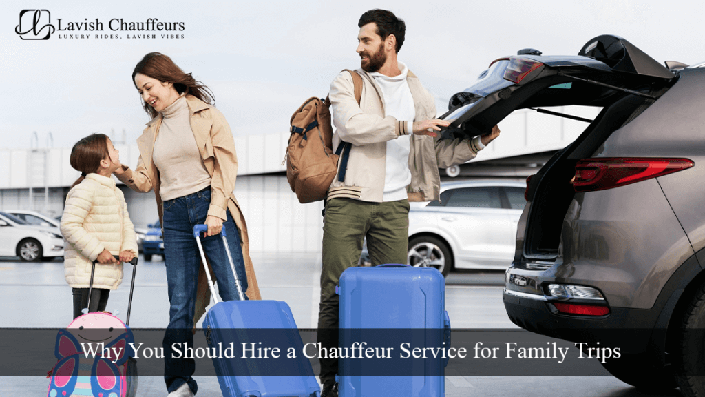 Why You Should Hire a Chauffeur Service for Family Trips